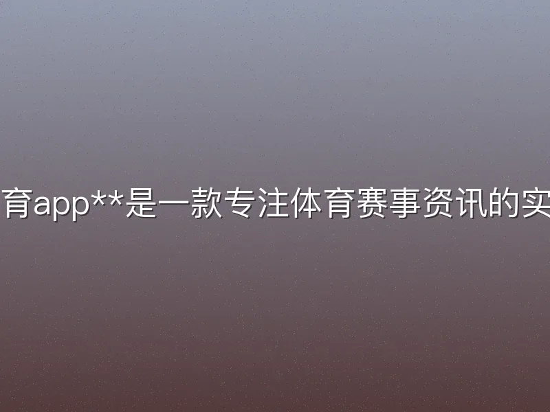 芒果体育app**是一款专注体育赛事资讯的实用平台